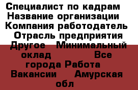 Специалист по кадрам › Название организации ­ Компания-работодатель › Отрасль предприятия ­ Другое › Минимальный оклад ­ 25 000 - Все города Работа » Вакансии   . Амурская обл.